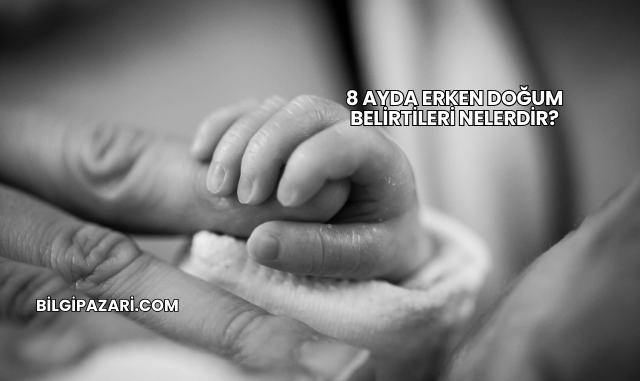 8 Ayda Erken Doğum Belirtileri Nelerdir?
