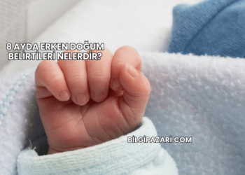 8 Ayda Erken Doğum Belirtileri Nelerdir?