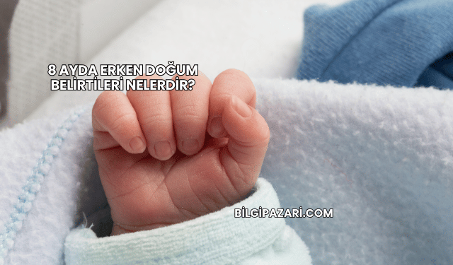 8 Ayda Erken Doğum Belirtileri Nelerdir?