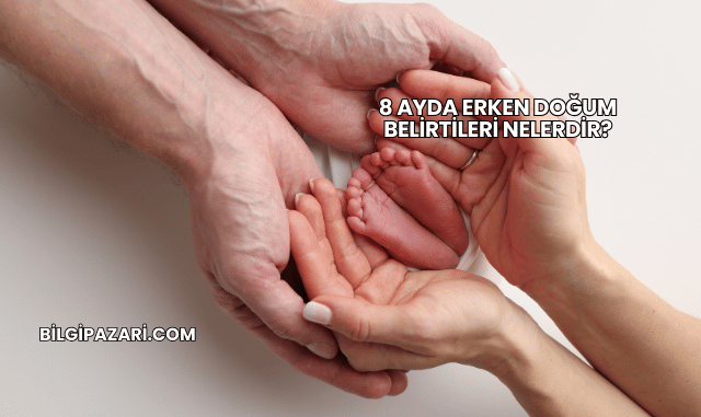 8 Ayda Erken Doğum Belirtileri Nelerdir?