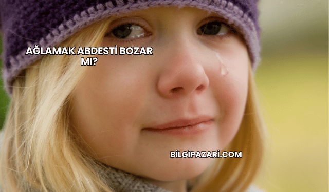 Ağlamak Abdesti Bozar mı?