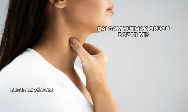 Balgam Yutmak Orucu Bozar mı?