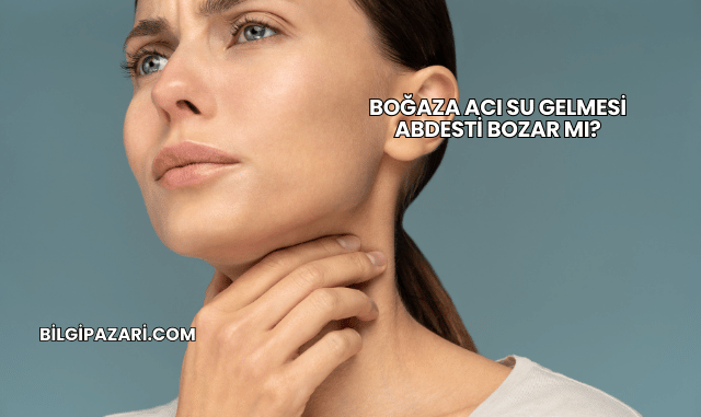 Boğaza Acı Su Gelmesi Abdesti Bozar mı?