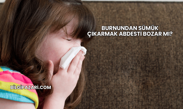 Burnundan Sümük Çıkarmak Abdesti Bozar mı?