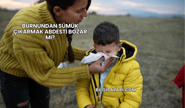 Burnundan Sümük Çıkarmak Abdesti Bozar mı?
