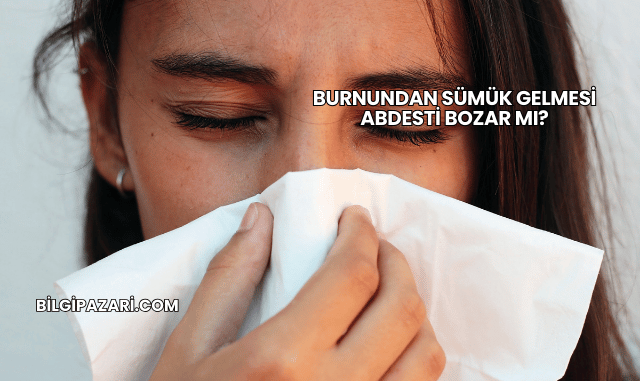 Burnundan Sümük Gelmesi Abdesti Bozar mı?