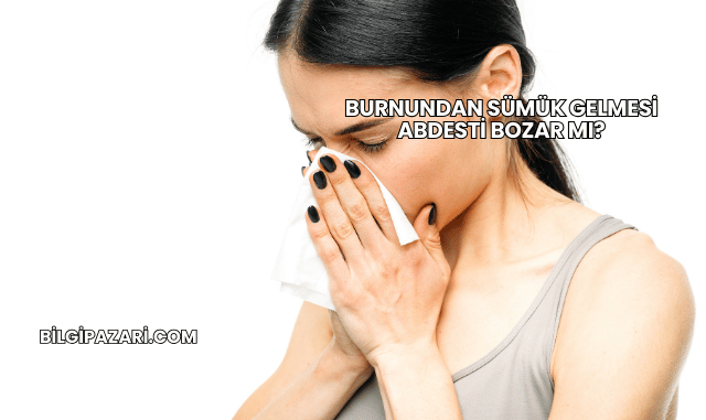 Burnundan Sümük Gelmesi Abdesti Bozar mı?