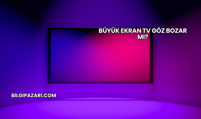Büyük Ekran TV Göz Bozar mı?