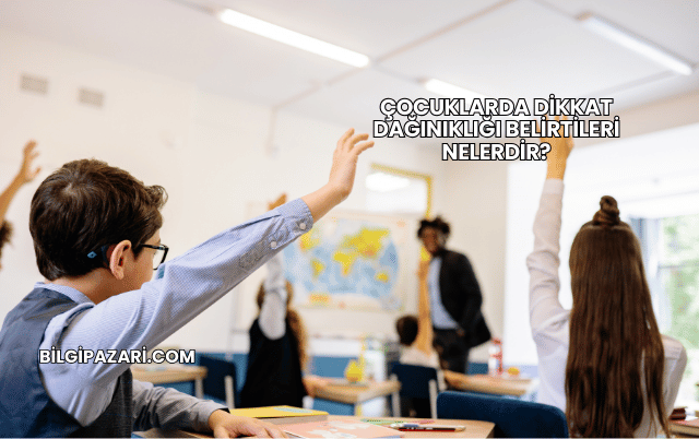 Çocuklarda Dikkat Dağınıklığı Belirtileri Nelerdir?