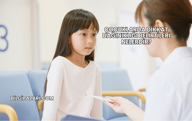 Çocuklarda Dikkat Dağınıklığı Belirtileri Nelerdir?