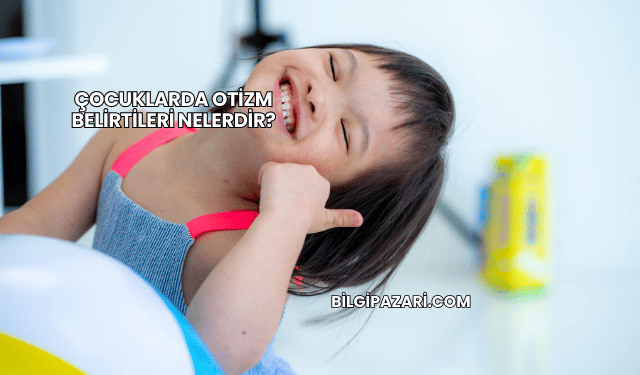 Çocuklarda Otizm Belirtileri Nelerdir?