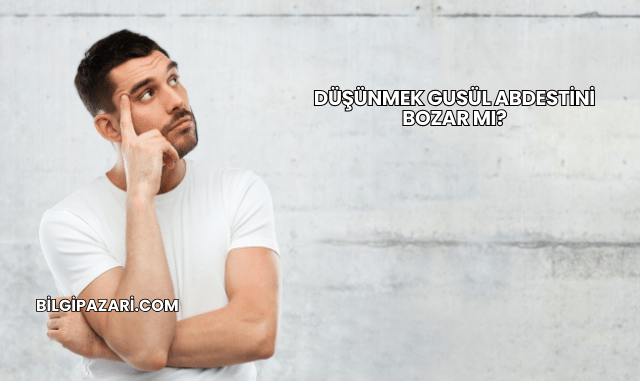 Düşünmek Gusül Abdestini Bozar mı?
