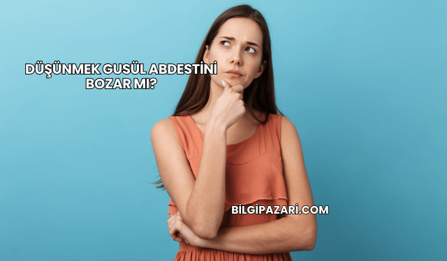 Düşünmek Gusül Abdestini Bozar mı?