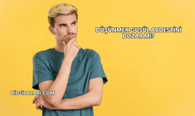 Düşünmek Gusül Abdestini Bozar mı?