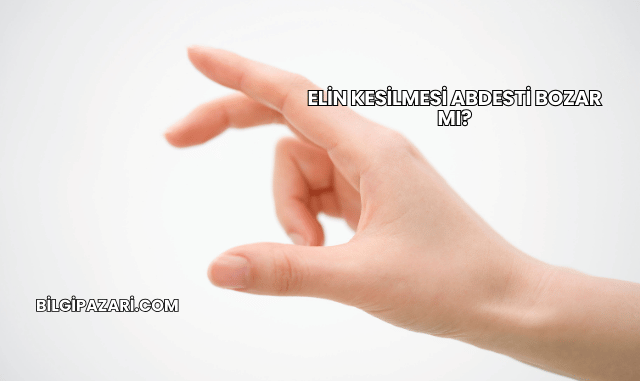 Elin Kesilmesi Abdesti Bozar mı?