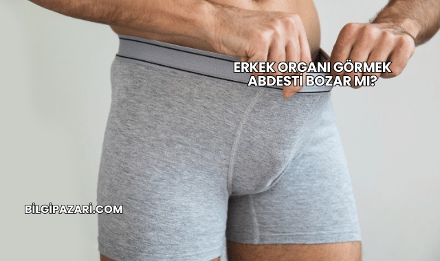 Erkek Organı Görmek Abdesti Bozar mı?