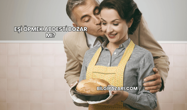 Eşi Öpmek Abdesti Bozar mı?