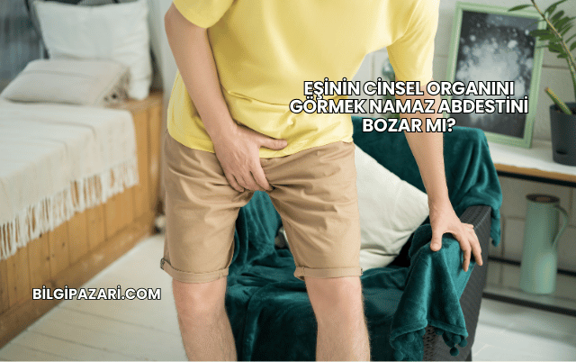 Eşinin Cinsel Organını Görmek Namaz Abdestini Bozar mı?
