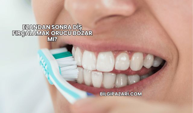 Ezandan Sonra Diş Fırçalamak Orucu Bozar mı?