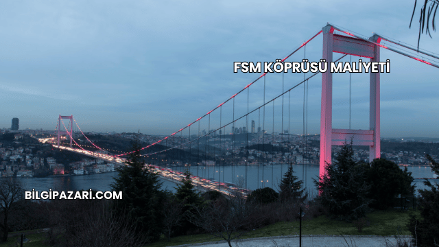 FSM Köprüsü Maliyeti