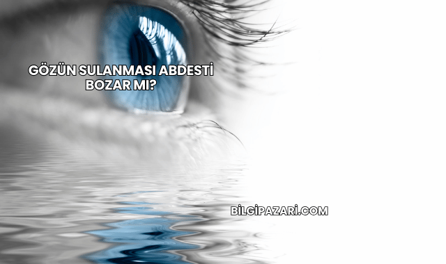 Gözün Sulanması Abdesti Bozar mı?