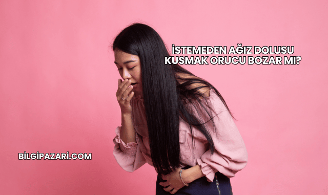 İstemeden Ağız Dolusu Kusmak Orucu Bozar mı?