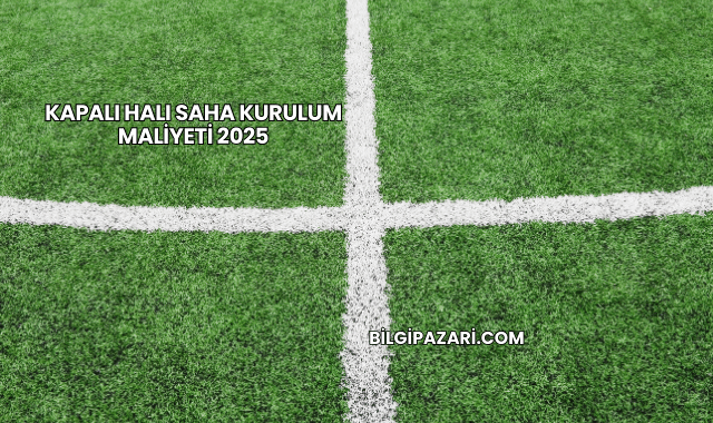 Kapalı Halı Saha Kurulum Maliyeti 2025