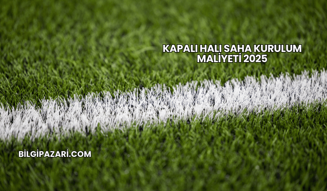 Kapalı Halı Saha Kurulum Maliyeti 2025