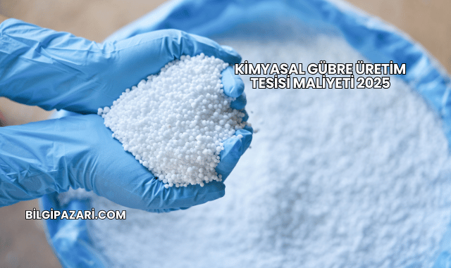 Kimyasal Gübre Üretim Tesisi Maliyeti 2025