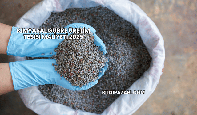 Kimyasal Gübre Üretim Tesisi Maliyeti 2025