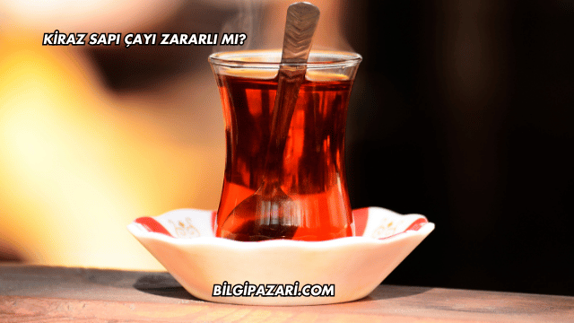 Kiraz Sapı Çayı Zararlı mı?