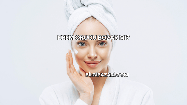 Krem Orucu Bozar mı?