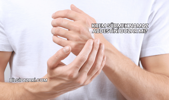 Krem Sürmek Namaz Abdestini Bozar mı?