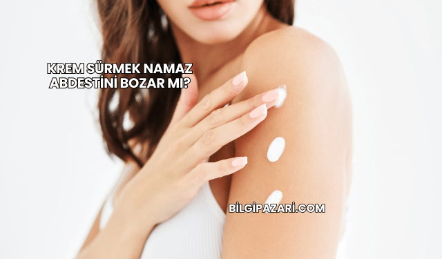 Krem Sürmek Namaz Abdestini Bozar mı?