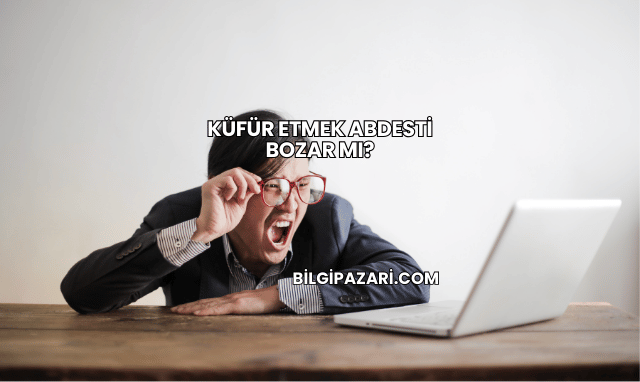 Küfür Etmek Abdesti Bozar mı?