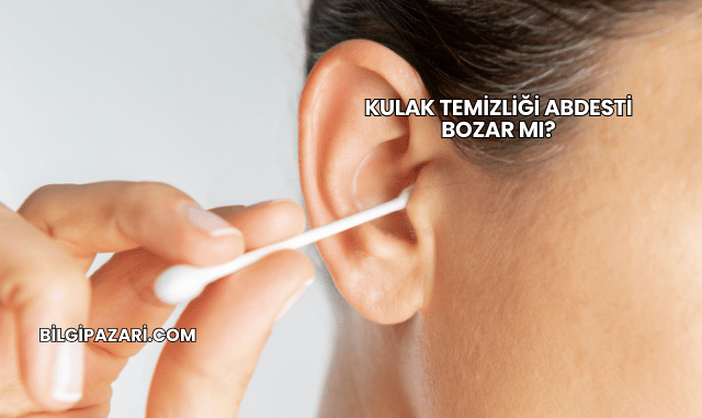 Kulak Temizliği Abdesti Bozar mı?