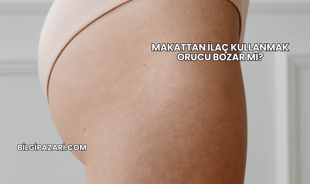 Makattan İlaç Kullanmak Orucu Bozar mı?