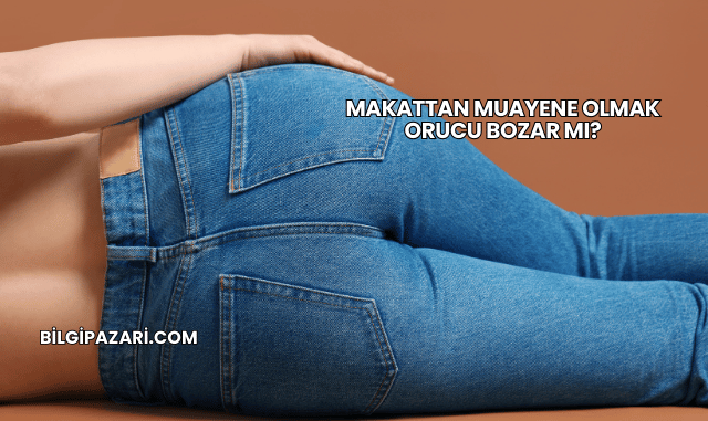 Makattan Muayene Olmak Orucu Bozar mı?