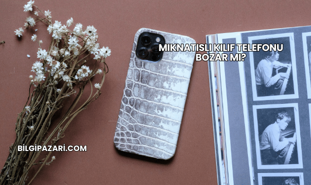 Mıknatıslı Kılıf Telefonu Bozar mı?