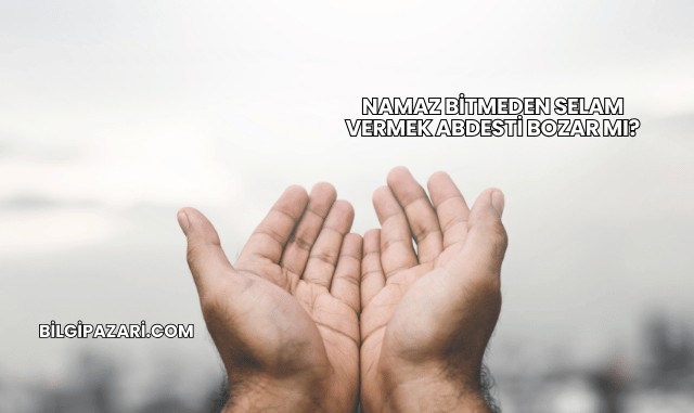 Namaz Bitmeden Selam Vermek Abdesti Bozar mı?