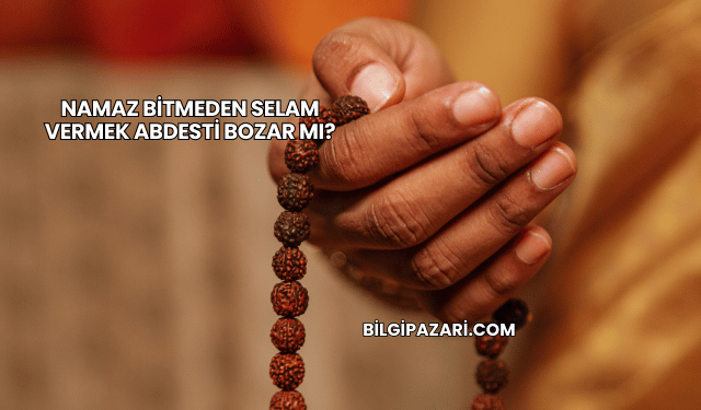 Namaz Bitmeden Selam Vermek Abdesti Bozar mı?