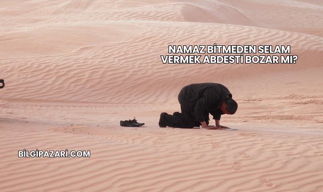 Namaz Bitmeden Selam Vermek Abdesti Bozar mı?