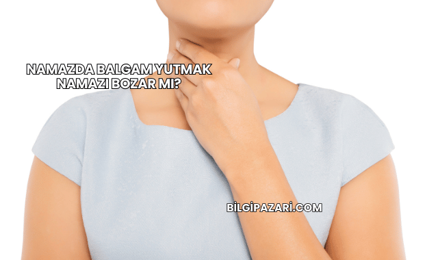 Namazda Balgam Yutmak Namazı Bozar mı?