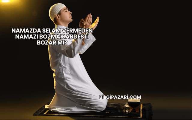 Namazda Selam Vermeden Namazı Bozmak Abdesti Bozar mı?
