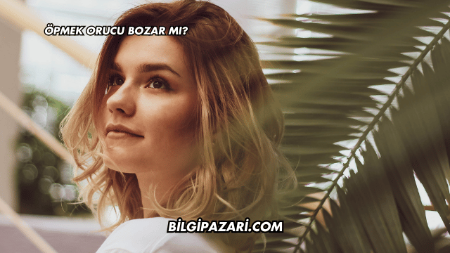 Öpmek Orucu Bozar mı?