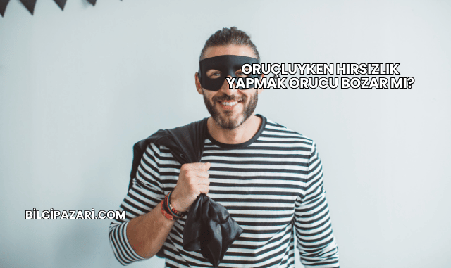 Oruçluyken Hırsızlık Yapmak Orucu Bozar mı?
