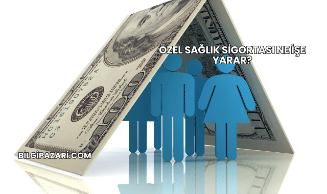 Özel Sağlık Sigortası Ne İşe Yarar?