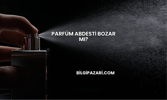 Parfüm Abdesti Bozar mı?
