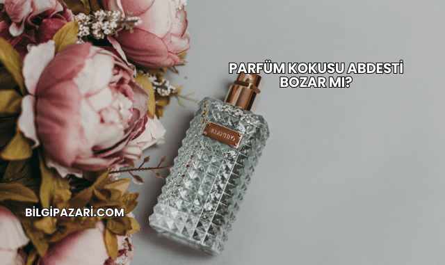 Parfüm Kokusu Abdesti Bozar mı?