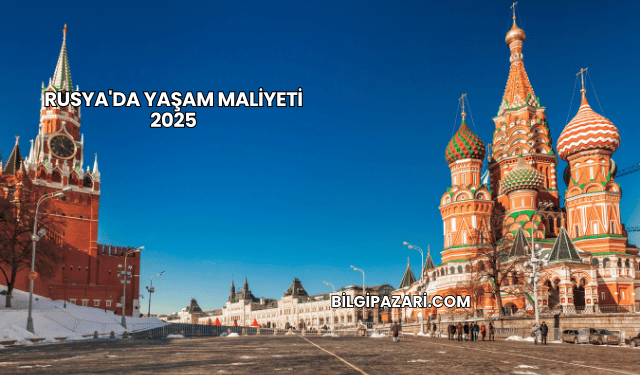 Rusya'da Yaşam Maliyeti 2025